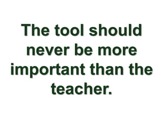 The tool should
  never be more
important than the
     teacher.
 