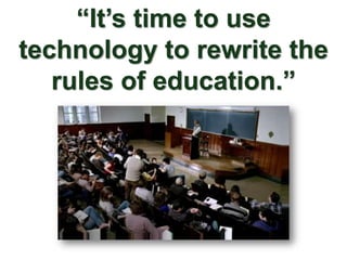 “It’s time to use
technology to rewrite the
   rules of education.”
 