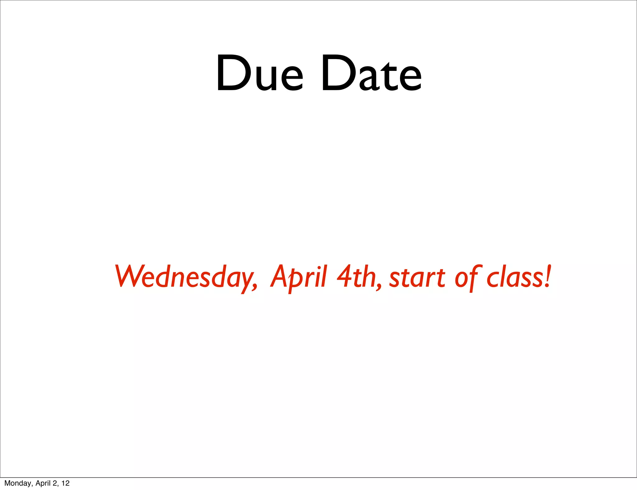 Due Date


                      Wednesday, April 4th, start of class!




Monday, April 2, 12
 