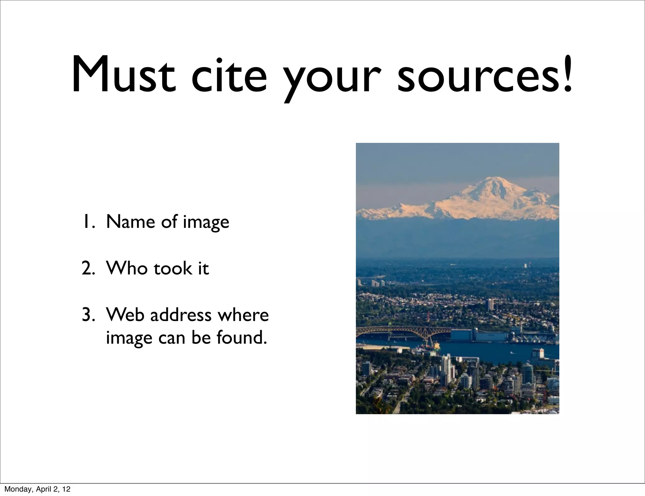Must cite your sources!

                      1. Name of image

                      2. Who took it

                      3. Web address where
                         image can be found.




Monday, April 2, 12
 