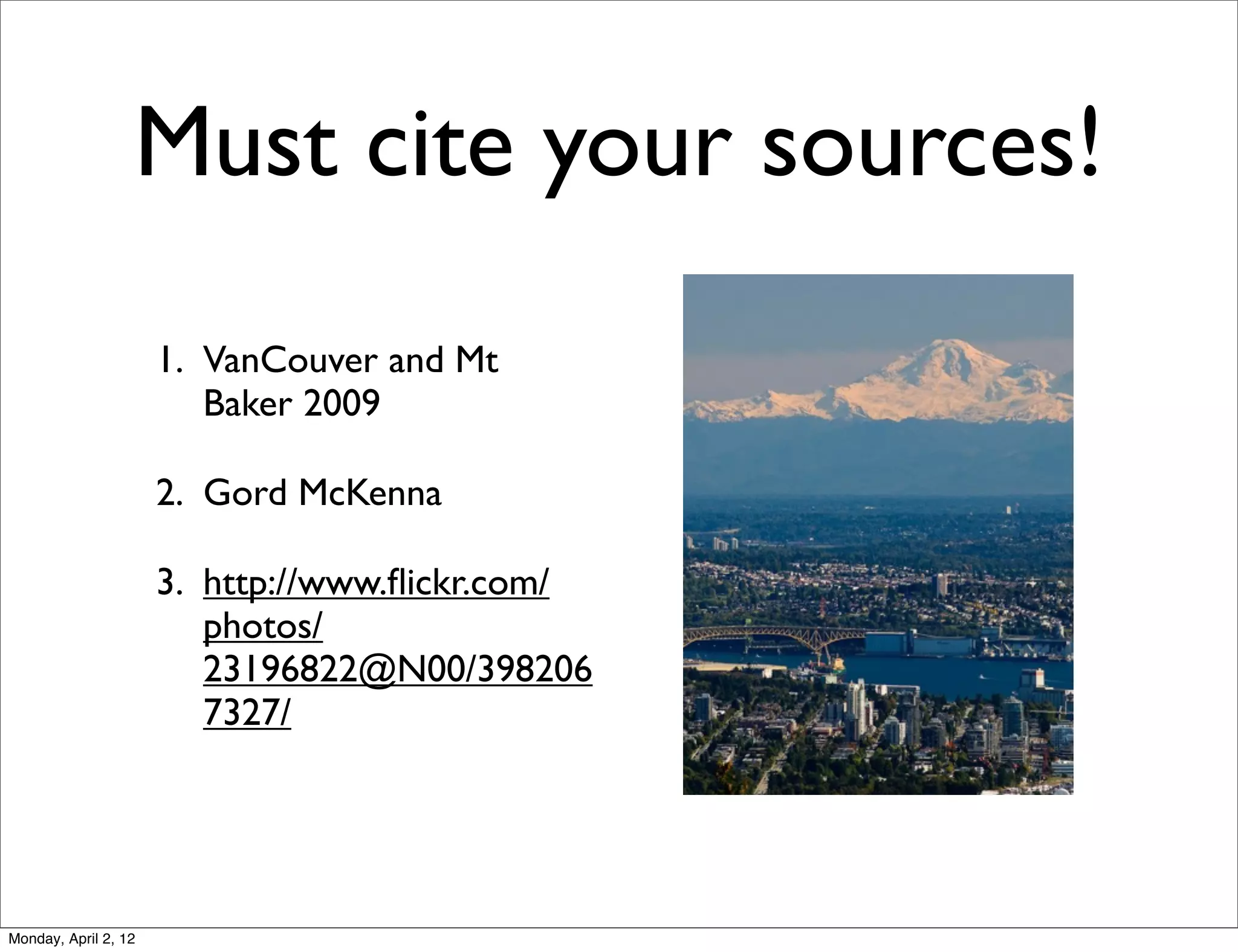 Must cite your sources!
                      1. VanCouver and Mt
                         Baker 2009

                      2. Gord McKenna

                      3. http://www.ﬂickr.com/
                         photos/
                         23196822@N00/398206
                         7327/




Monday, April 2, 12
 