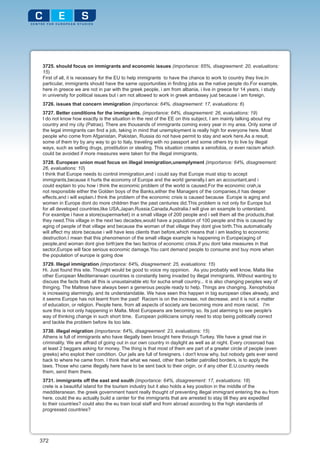 3725. should focus on immigrants and economic issues (importance: 65%, disagreement: 20, evaluations:
 15)
 First of all, it is necessary for the EU to help immigrants to have the chance to work to country they live.In
 particular, immigrants should have the same opportunities in finding jobs as the native people do.For example,
 here in greece we are not in par with the greek people, i am from albania, i live in greece for 14 years, i study
 in university for political issues but i am not allowed to work in greek ambasey just because i am foreign.
 3726. issues that concern immigration (importance: 64%, disagreement: 17, evaluations: 6)
 3727. Better conditions for the immigrants. (importance: 64%, disagreement: 26, evaluations: 19)
 I do not know how exactly is the situation in the rest of the EE on this subject, I am mainly talking about my
 country and my city (Patras). There are thousands of immigrants coming every year in my area. Only some of
 the legal immigrants can find a job, taking in mind that unemployment is really high for everyone here. Most
 people who come from Afganistan, Pakistan, Russia do not have permit to stay and work here.As a result,
 some of them try by any way to go to Italy, traveling with no passport and some others try to live by illegal
 ways, such as selling drugs, prostitution or stealing. This situation creates a xenofobia, or even racism which
 could be avoided if more measures were taken for the illegal immigrants.
 3728. European union must focus on illegal immigration,unemplyment (importance: 64%, disagreement:
 26, evaluations: 10)
 I think that Europe needs to control immigration,and i could say that Europe must stop to accept
 immigrants,because it hurts the economy of Europe and the world generally.I am an accountant,and i
 could explain to you how i think the economic problem of the world is caused.For the economic crah,is
 not responsible either the Golden boys of the Banks,either the Managers of the companies,it has deeper
 effects,and i will explain.I think the problem of the economic crisis is caused because Europe is aging and
 women in Europe dont do more children than the past centuries did.This problem is not only for Europe but
 for all developed countries,like USA,Japan,Russia,Canada,Australia.I will give an example to unterstand.
 For examlpe i have a store(supermarket) in a small village of 200 people and i sell them all the products,that
 they need.This village in the next two decades,would have a population of 100 people and this is caused by
 aging of people of that village and because the woman of that village they dont give birth.This automatically
 will affect my store because i will have less clients than before,which means that i am leading to economic
 destruction.I mean that this phenomenon of the small village example is happening in Europe(aging of
 people,and woman dont give birth)are the two factros of economic crisis.If you dont take measures in that
 sector,Europe will face serious economic damage.You cant demand people to consume and buy more when
 the population of europe is going dow
 3729. Illegal immigration (importance: 64%, disagreement: 25, evaluations: 15)
 Hi. Just found this site. Thought would be good to voice my oppinion. As you probably well know, Malta like
 other European Mediterranean countries is constantly being invaded by illegal immigrants. Without wanting to
 discuss the facts thats all this is unsustainable etc for sucha small country... it is also changing peoples way of
 thinging. The Maltese have always been a generous people ready to help. Things are changing. Xenophobia
 is increasing alarmingly, and its understandable. We have seen this happen in big european cities already, and
 it seems Europe has not learnt from the past! Racism is on the increase, not decrease, and it is not a matter
 of education, or religion. People here, from all aspects of society are becoming more and more racist. I'm
 sure this is not only happening in Malta. Most Europeans are becoming so. Its just alarming to see people's
 way of thinking change in such short time. European politicians simply need to stop being politically correct
 and tackle the problem before its too late.
 3730. illegal migration (importance: 64%, disagreement: 23, evaluations: 15)
 Athens is full of immigrants who have illegally been brought here through Turkey. We have a great rise in
 criminality. We are affraid of going out in our own country in daylight as well as at night. Every crossroad has
 at least 2 beggars asking for money. The thing is that most of them are part of a greater circle of people (even
 greeks) who exploit their condition. Our jails are full of foreigners. i don't know why, but nobody gets ever send
 back to where he came from. I think that what we need, other than better patrolled borders, is to apply the
 laws. Those who came illegally here have to be sent back to their origin, or if any other E.U.country needs
 them, send them there.
 3731. immigrants off the east and south (importance: 64%, disagreement: 17, evaluations: 18)
 crete is a beautiful island for the tourism industry but it also holds a key position in the middle of the
 medditeranean. the greek government hasnt really thought of preventing illegal immigrant entering the eu from
 here. could the eu actually build a center for the immigrants that are arrested to stay till they are expedited
 to their countries? could also the eu train local staff and from abroad according to the high standards of
 progressed countries?




372
 