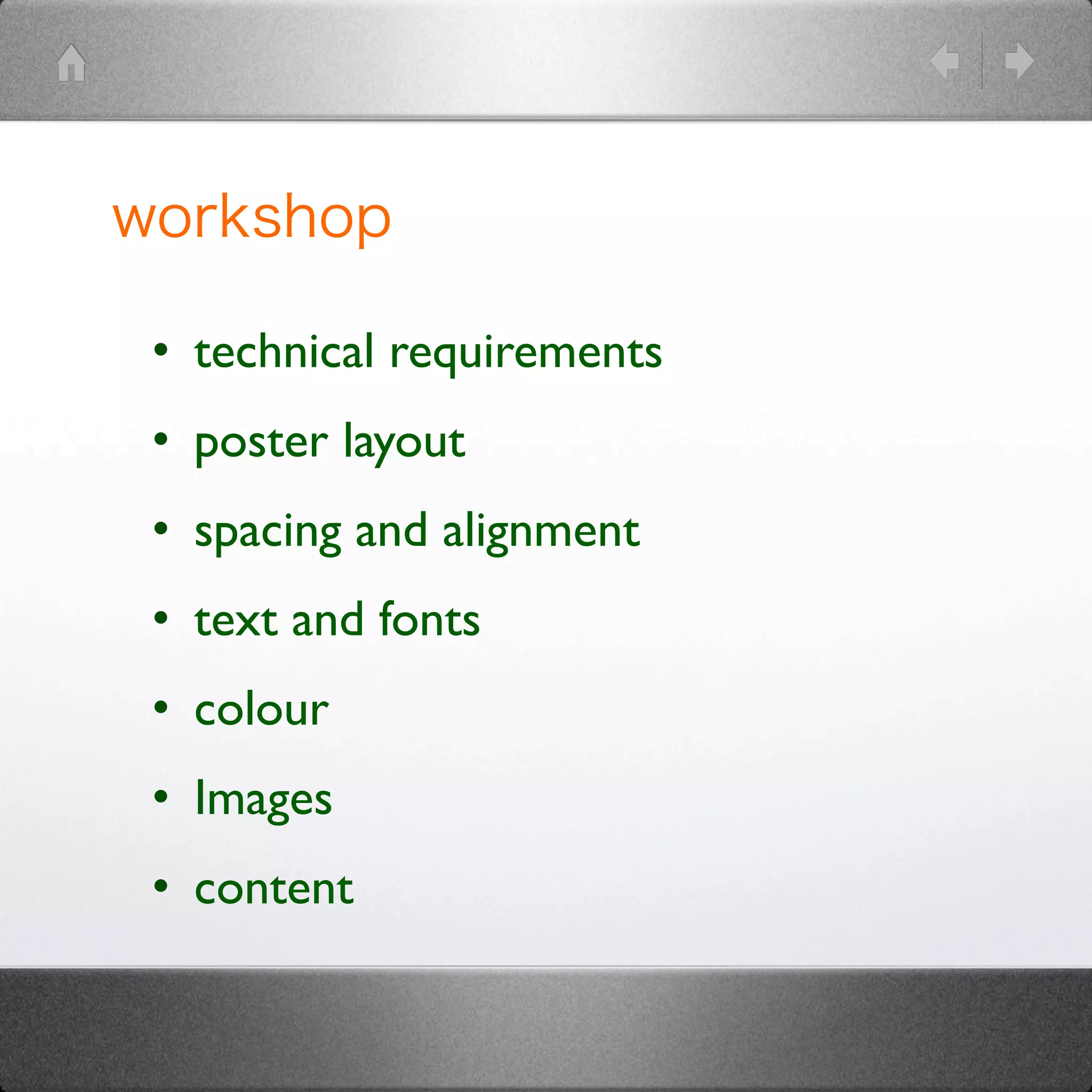 workshop	
	
  
•  technical requirements	

•  poster layout	

•  spacing and alignment	

•  text and fonts	

•  colour	

•  Images	

•  content	

	

 