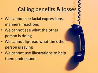 Calling benefits & losses
• We cannot see facial expressions,
manners, reactions
• We cannot see what the other
person is ...