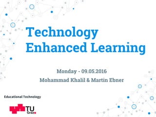 Technology
Enhanced Learning
Monday - 09.05.2016
Mohammad Khalil & Martin Ebner
Educational Technology
 