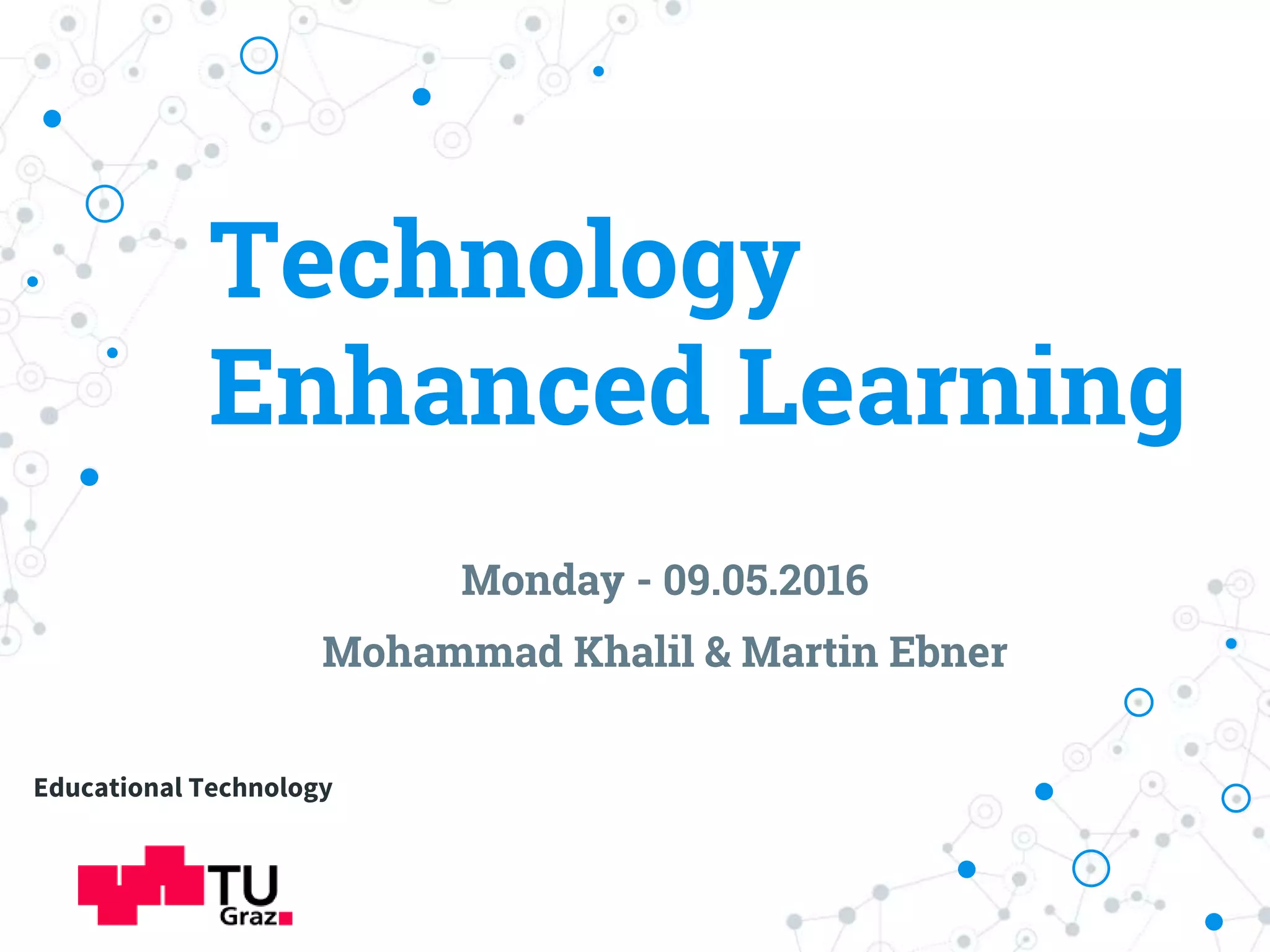 Technology
Enhanced Learning
Monday - 09.05.2016
Mohammad Khalil & Martin Ebner
Educational Technology
 