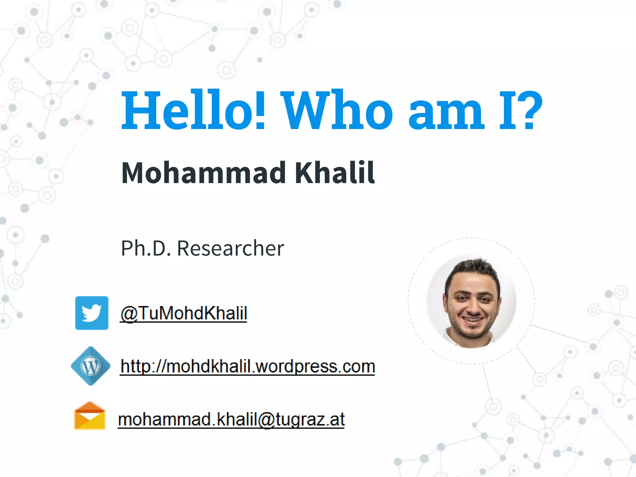 Hello! Who am I?
Mohammad Khalil
Ph.D. Researcher
 