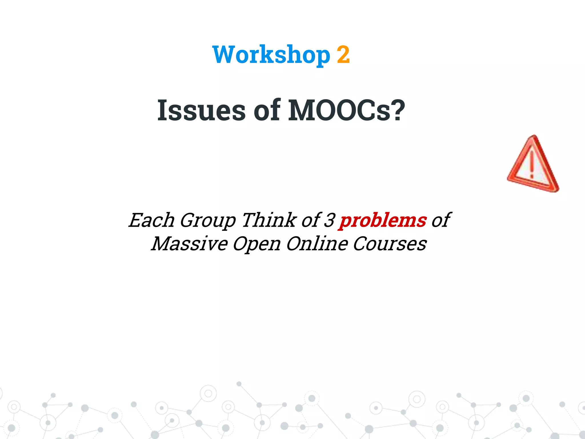 Workshop 2
Issues of MOOCs?
Each Group Think of 3 problems of
Massive Open Online Courses
 