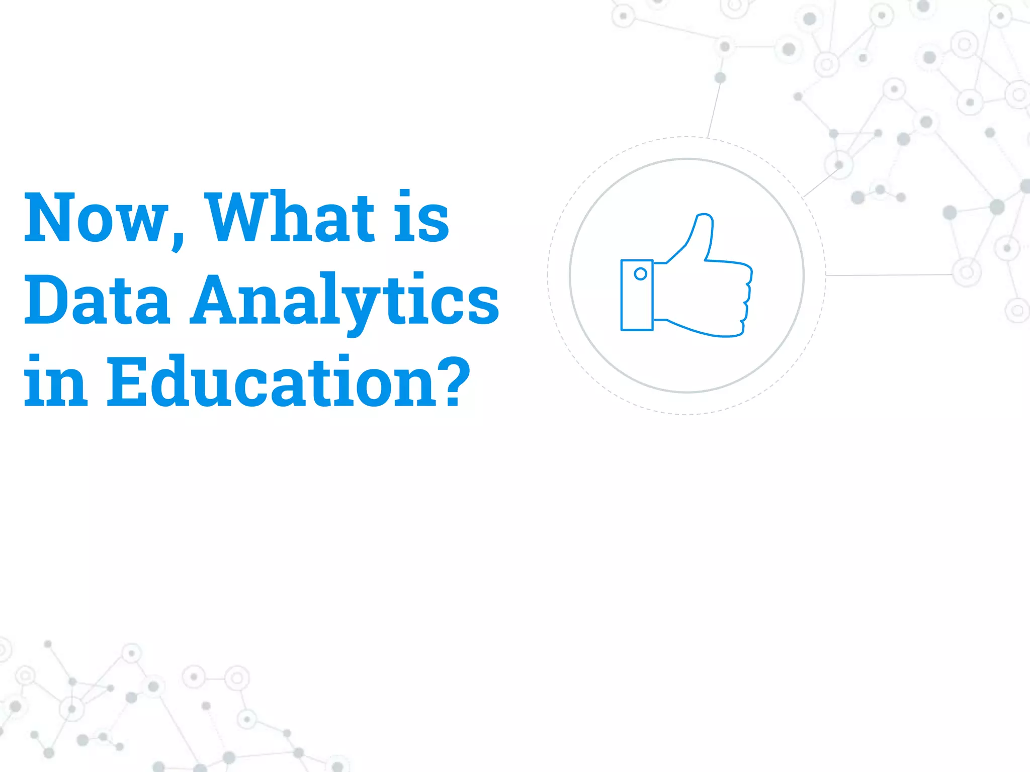 Now, What is
Data Analytics
in Education?
 