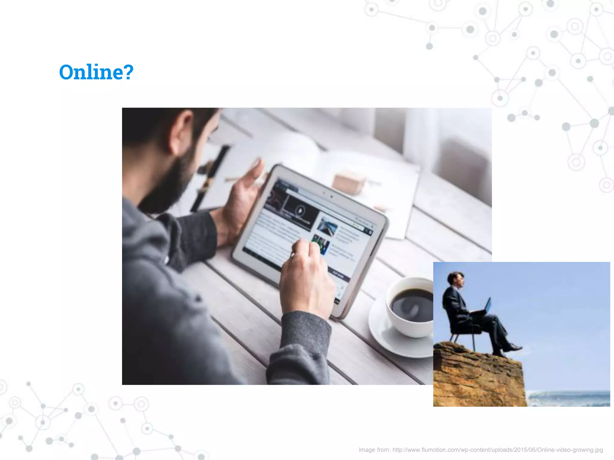 Image from: http://www.flumotion.com/wp-content/uploads/2015/06/Online-video-growing.jpg
Online?
 