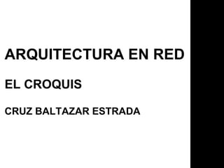 ARQUITECTURA EN RED EL CROQUIS CRUZ BALTAZAR ESTRADA 
