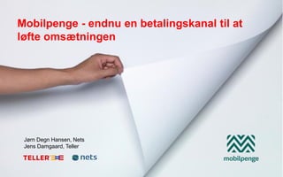 Mobilpenge - endnu en betalingskanal til at
løfte omsætningen




 Jørn Degn Hansen, Nets
 Jens Damgaard, Teller
 