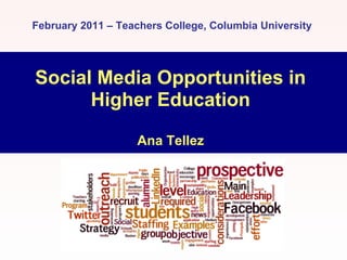 February 2011 – Teachers College, Columbia University




Social Media Opportunities in
      Higher Education

                   Ana Tellez
 