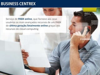 Business Centrex Serviço de  PABX online , que fornece aos seus usuários os mais avançados recursos de um PABX de  última geração .  Totalmente online  graças aos recursos de cloud computing 