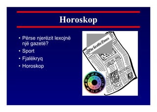 Horoskop
• Përse njerëzit lexojnë
  një gazetë?
• Sport
• Fjalëkryq
• Horoskop
 