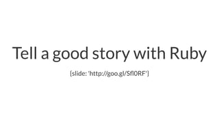 Tell a good story with Ruby
{slide: 'http://goo.gl/Sﬂ0RF'}
 