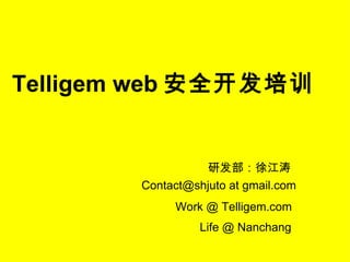 Telligem web 安全开发培训 研发部：徐江涛 Contact@shjuto at gmail.com Work @ Telligem.com Life @ Nanchang 