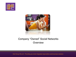 Company “Owned” Social Networks
                   Overview



iGo2 Group Pty Ltd – Providing you smart integrated responsible social business solutions
 