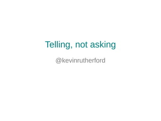Telling, not asking
@kevinrutherford
 