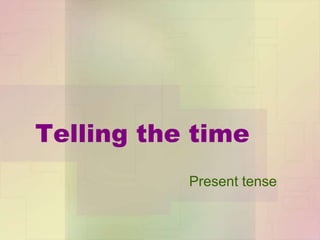 Telling the time
           Present tense
 