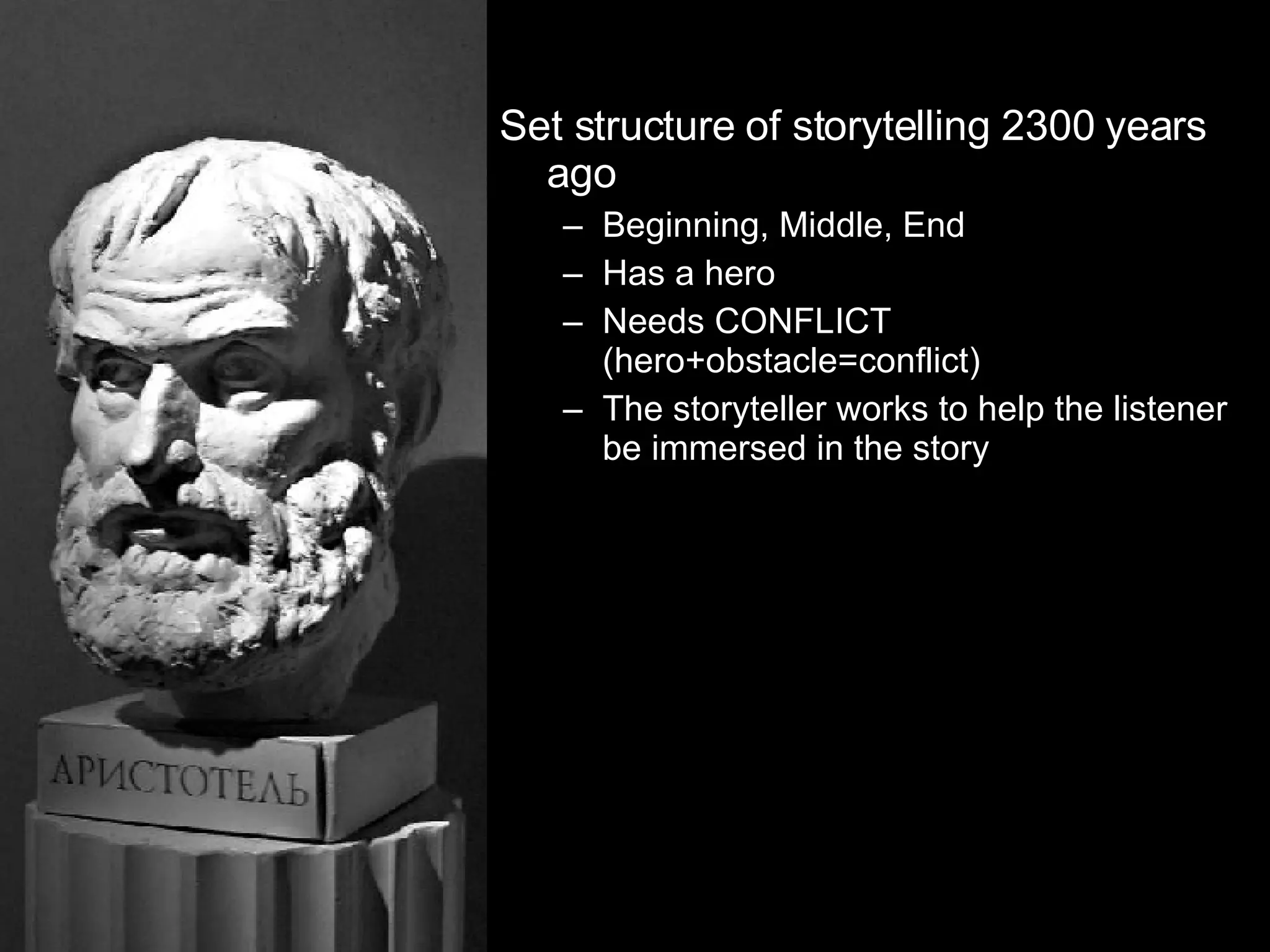 Set structure of storytelling 2300 years ago Beginning, Middle, End Has a hero Needs CONFLICT (hero+obstacle=conflict)‏ The storyteller works to help the listener be immersed in the story 