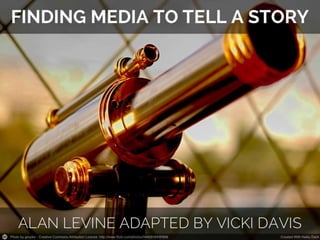 Telling a compelling story   and finding compelling media you can use
