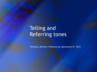 Telling and Referring tones Fonética, Dicción y Práctica de Laboratorio III - 2011 