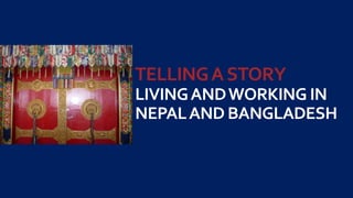 TELLINGASTORY
LIVINGANDWORKING IN
NEPALAND BANGLADESH
 