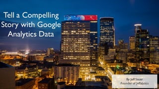 By Jeff Sauer
Founder of Jeffalytics
Tell a Compelling
Story with Google
Analytics Data
 