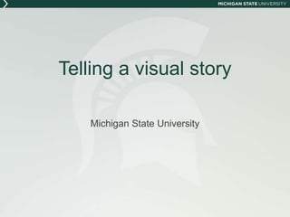 Telling a visual story
Michigan State University
 