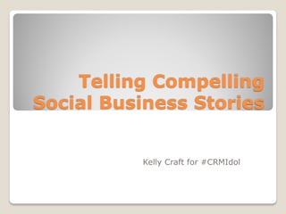 Telling Compelling
Social Business Stories


          Kelly Craft for #CRMIdol
 