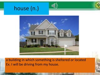 house (n.)
a building in which something is sheltered or located
Ex. I will be driving from my house.
 