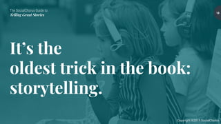 The SocialChorus Guide to
Telling Great Stories
Copyright ©2019 SocialChorus
It’s the
oldest trick in the book:
storytelling.
10
 