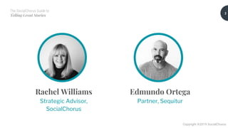 The SocialChorus Guide to
Telling Great Stories
Copyright ©2019 SocialChorus
Rachel Williams
Strategic Advisor,
SocialChorus
Edmundo Ortega
Partner, Sequitur
2
 