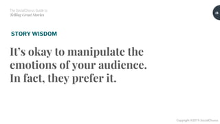The SocialChorus Guide to
Telling Great Stories
Copyright ©2019 SocialChorus
It’s okay to manipulate the
emotions of your audience.
In fact, they prefer it.
28
STORY WISDOM
 