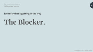 The SocialChorus Guide to
Telling Great Stories
Copyright ©2019 SocialChorus
Identify what’s getting in the way
The Blocker.
30
 