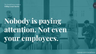 The SocialChorus Guide to
Telling Great Stories
Copyright ©2019 SocialChorus
Nobody is paying
attention. Not even
your employees.
5
 