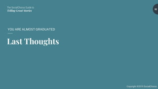 The SocialChorus Guide to
Telling Great Stories
Copyright ©2019 SocialChorus
Last Thoughts
YOU ARE ALMOST GRADUATED
52
 