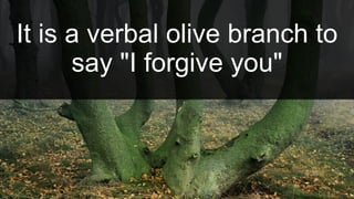 It is a verbal olive branch to
say "I forgive you"
 