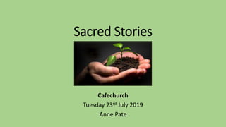 Sacred Stories
Cafechurch
Tuesday 23rd July 2019
Anne Pate
 