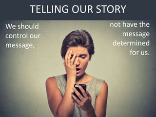 TELLING OUR STORY
We should
control our
message,
not have the
message
determined
for us.
 