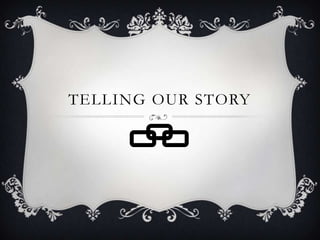 TELLING OUR STORY
 