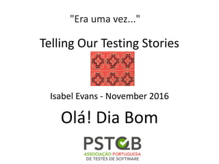 Telling Our Testing Stories
Isabel Evans - November 2016
Olá! Dia Bom
"Era uma vez..."
 