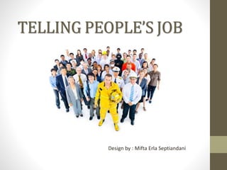 TELLING PEOPLE’S JOB
Design by : Mifta Erla Septiandani
 