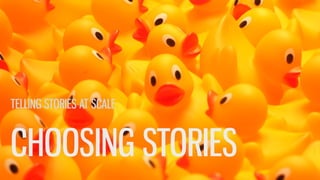 CHOOSING STORIES
TELLING STORIES AT SCALE
 