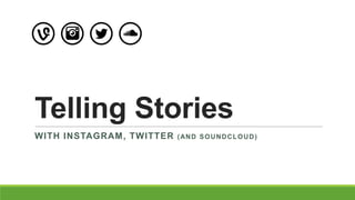 Telling Stories
WITH INSTAGRAM, TWITTER (AND SOUNDCLOUD)
 
