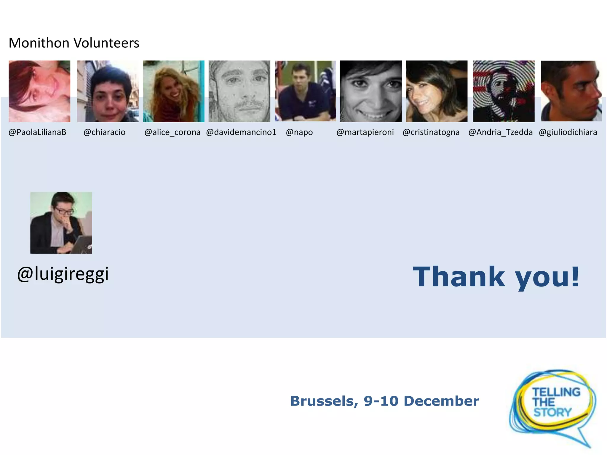 Monithon Volunteers
@PaolaLilianaB
@chiaracio
@luigireggi
@alice_corona @davidemancino1 @napo
@martapieroni @cristinatogna @Andria_Tzedda @giuliodichiara
Thank you!
Brussels, 9-10 December