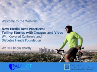 Welcome to the Webinar
New Media Best Practices:
Telling Stories with Images and Video
With Covered California and
Diabetes Hands Foundation
We will begin shortly…
Image: coveredca.com
 