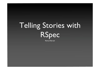 Telling Stories with
       RSpec
        Rahoul Baruah
 