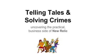 Telling Tales &
Solving Crimes
uncovering the practical,
business side of New Relic
 